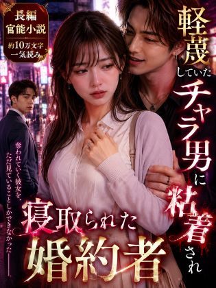 【ビバマガ】【長編官能小説】軽蔑していたチャラ男に粘着され寝取られた婚約者｜NTR小説