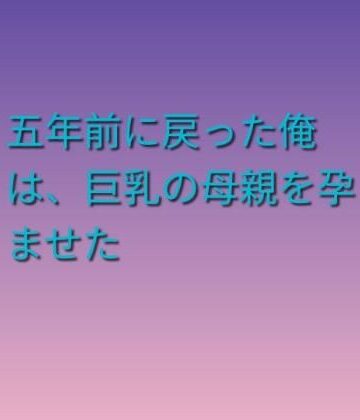 【ビバマガ】五年前に戻った俺は、巨乳の母親を孕ませた｜らぶらぶ