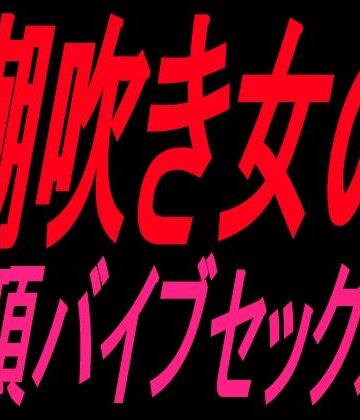 【ビバマガ】潮吹き女の絶頂バイブセックス!!|絶頂ひとりオナ子