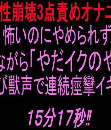 【ビバマガ】【理性崩壊3点責めオナニー】怖いのにやめられず泣きながら「やだイクのやだ！」と叫び獣声で連続痙攣イキする15分17秒！！｜絶頂ひとりオナ子